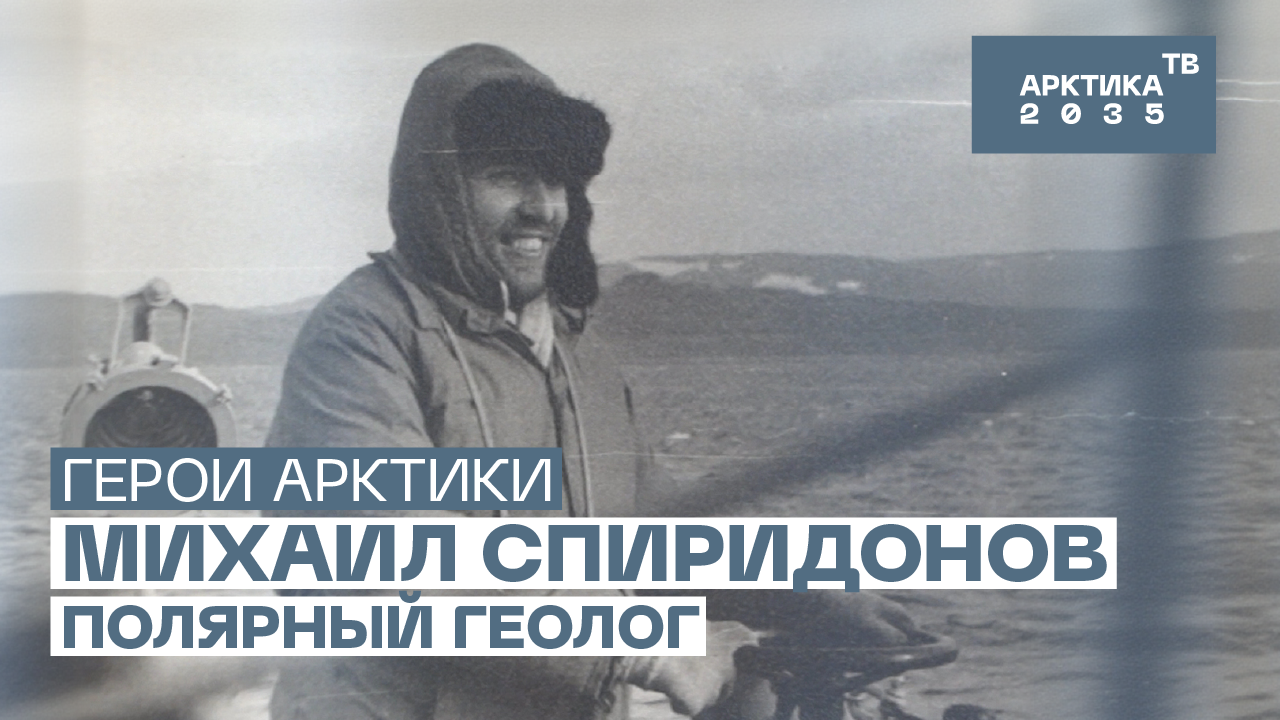 Полярный геолог Михаил Спиридонов // «Герои Арктики» Полярный геолог Михаил Спиридонов // «Герои Арктики»
