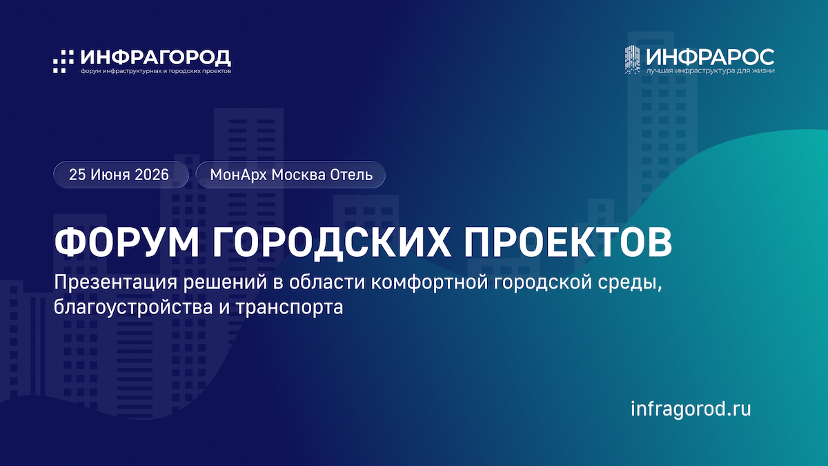 25 июня в Москве состоятся форум инфраструктурных и городских проектов «Инфрагород» и награждение премией «Инфрарос»