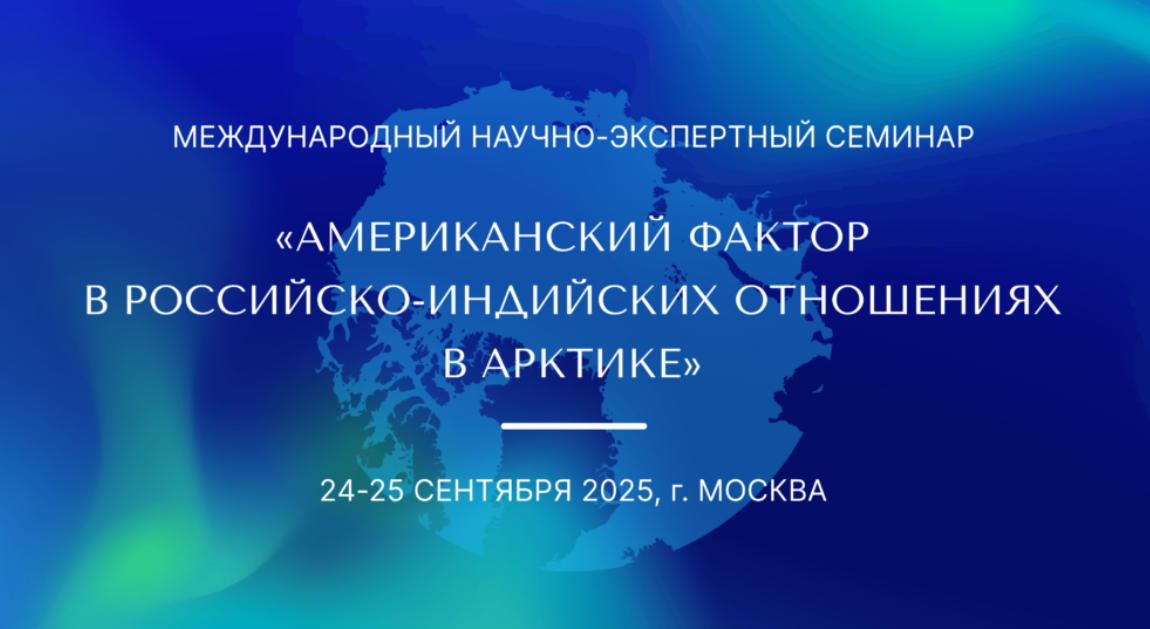 24-25 сентября в Москве проходит Международный научно-экспертный семинар «Американский фактор в российско-индийских отношениях в Арктике»