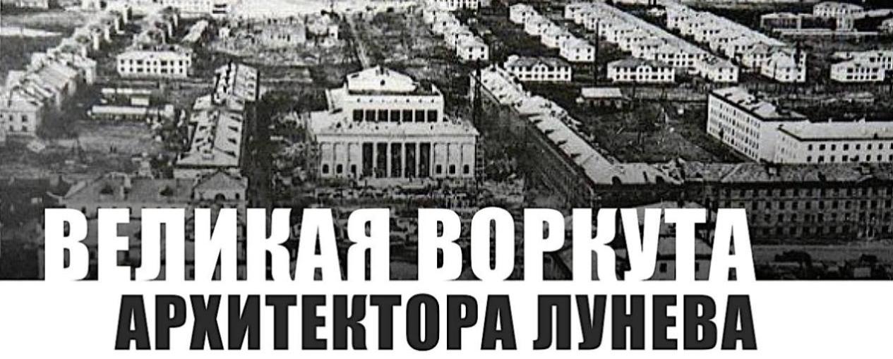 В Москве открыты выставки, посвященные главному архитектору Воркуты, «спецконтингенту» ГУЛАГа Всеволоду Лунёву
