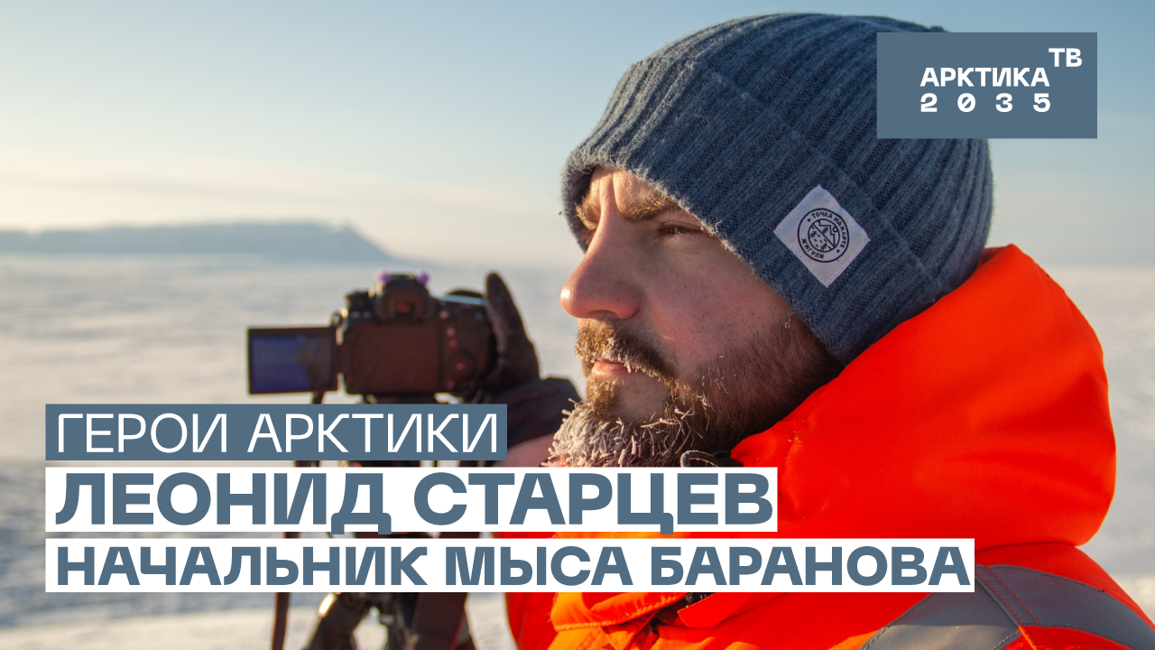 Леонид Старцев — начальник Ледовой базы Мыс Баранова // «Герои Арктики» Леонид Старцев — начальник Ледовой базы Мыс Баранова // «Герои Арктики»